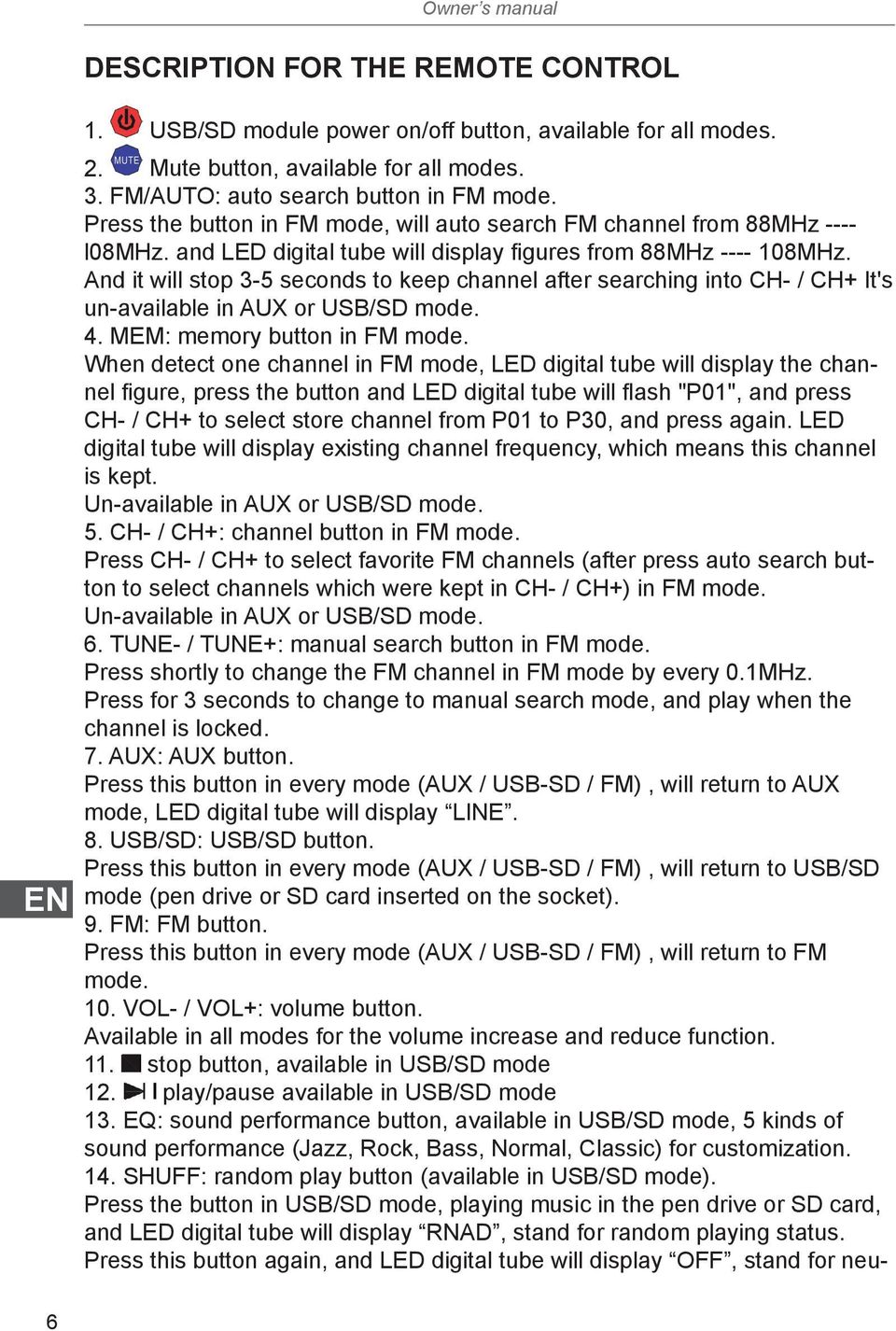 And it will stop 3-5 seconds to keep channel after searching into CH- / CH+ It's un-available in AUX or USB/SD mode. 4. MEM: memory button in FM mode.
