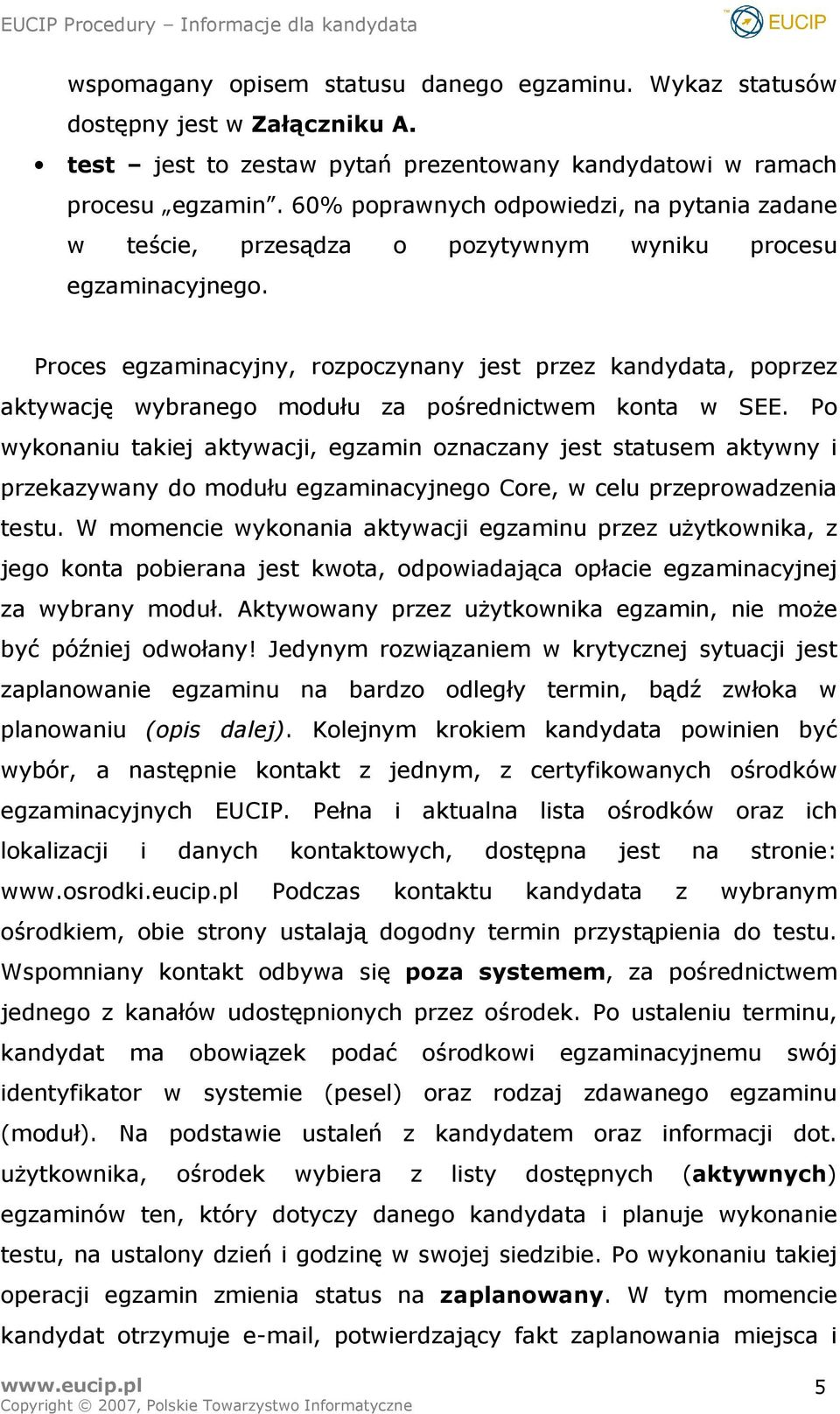 Proces egzaminacyjny, rozpoczynany jest przez kandydata, poprzez aktywację wybranego modułu za pośrednictwem konta w SEE.