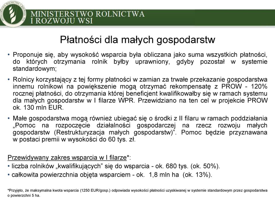 otrzymania której beneficjent kwalifikowałby się w ramach systemu dla małych gospodarstw w I filarze WPR. Przewidziano na ten cel w projekcie PROW ok. 130 mln EUR.