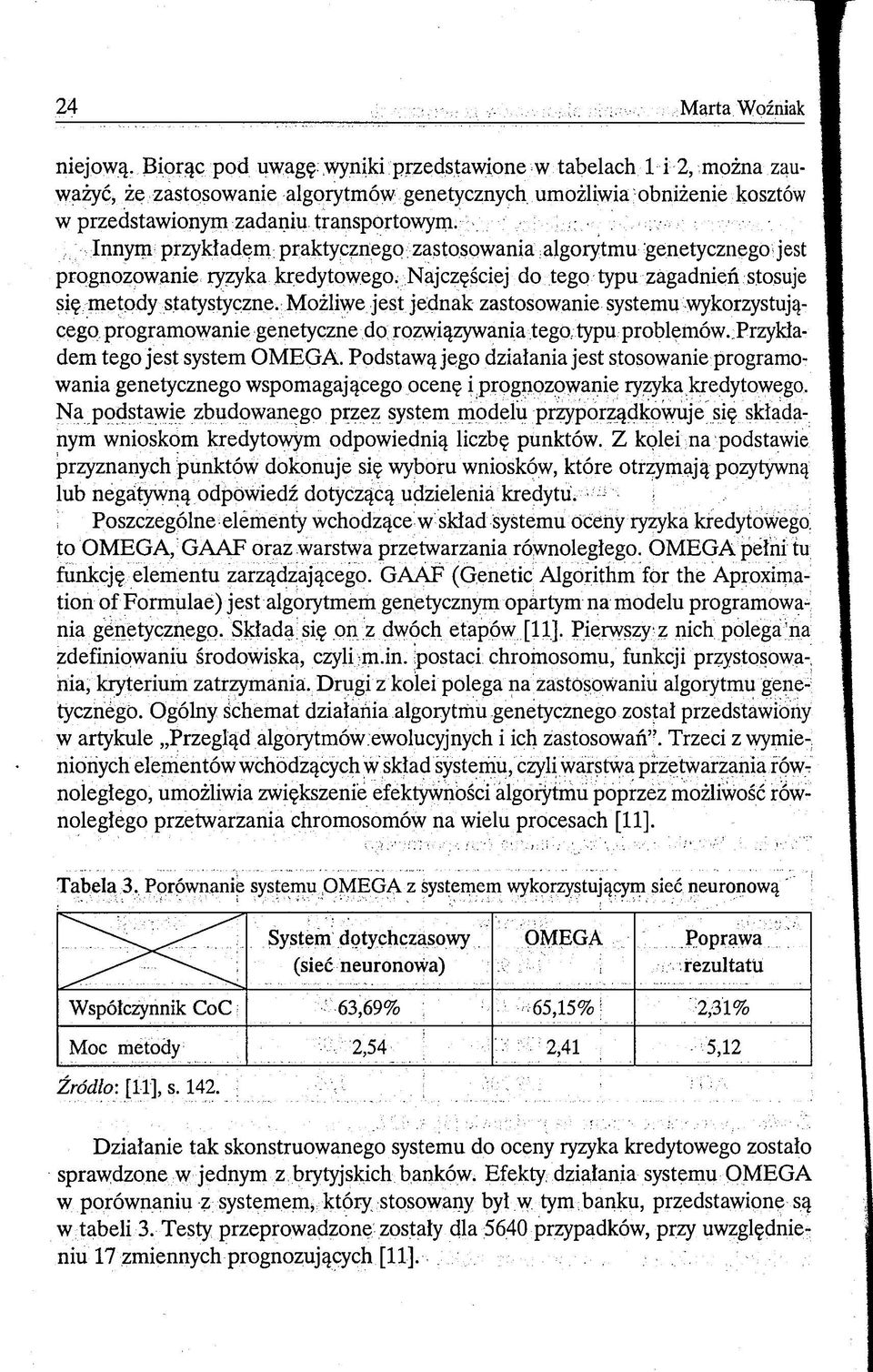 Innym przykładem praktycznego zastosowania algorytmu genetycznego! jest prognozowanie ryzyka kredytowego. Najczęściej do tego typu zagadnień stosuje się metody statystyczne.