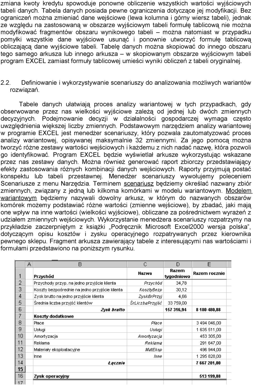obszaru wynikowego tabeli można natomiast w przypadku pomyłki wszystkie dane wyjściowe usunąć i ponownie utworzyć formułę tablicową obliczającą dane wyjściowe tabeli.