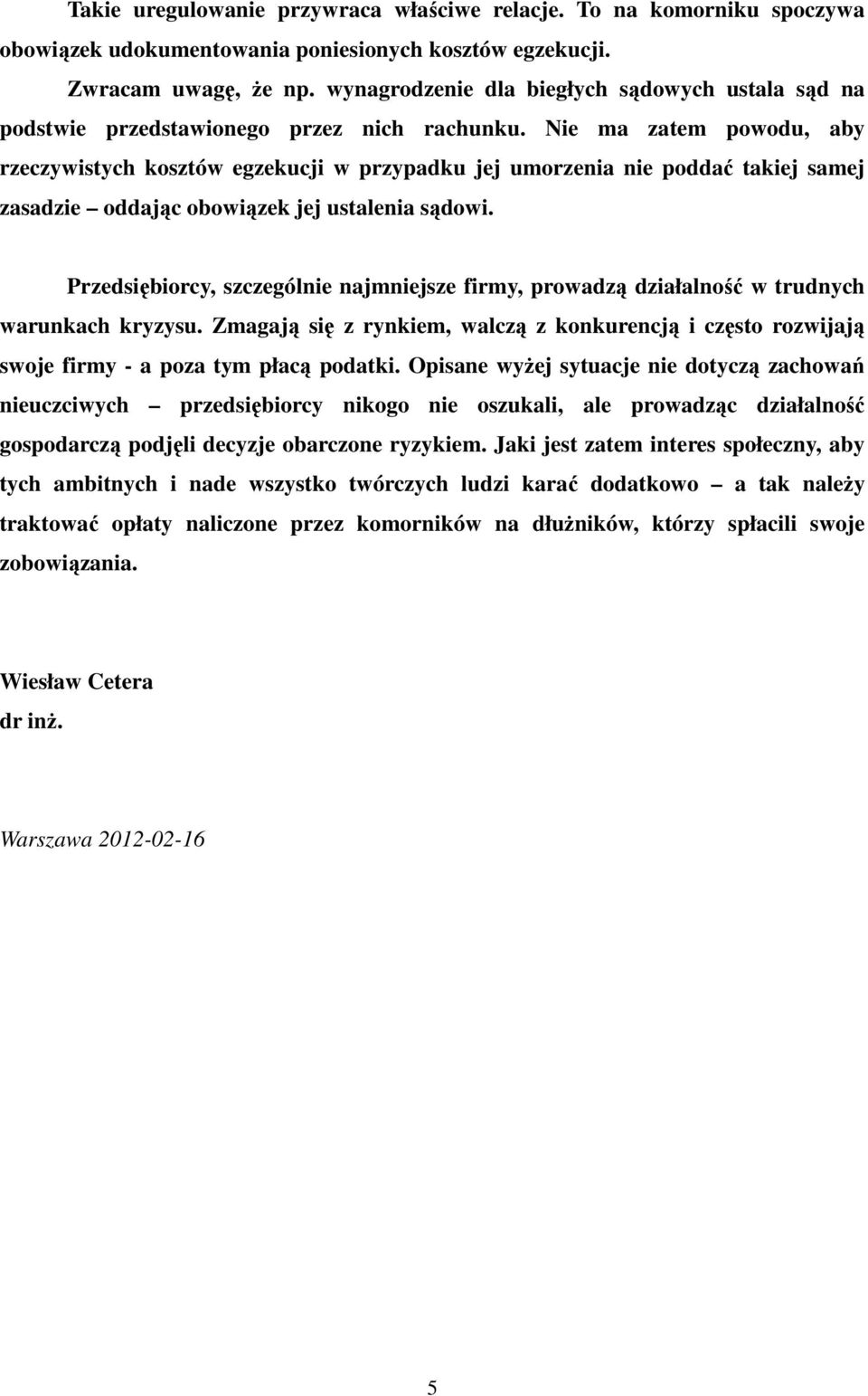 Nie ma zatem powodu, aby rzeczywistych kosztów egzekucji w przypadku jej umorzenia nie poddać takiej samej zasadzie oddając obowiązek jej ustalenia sądowi.