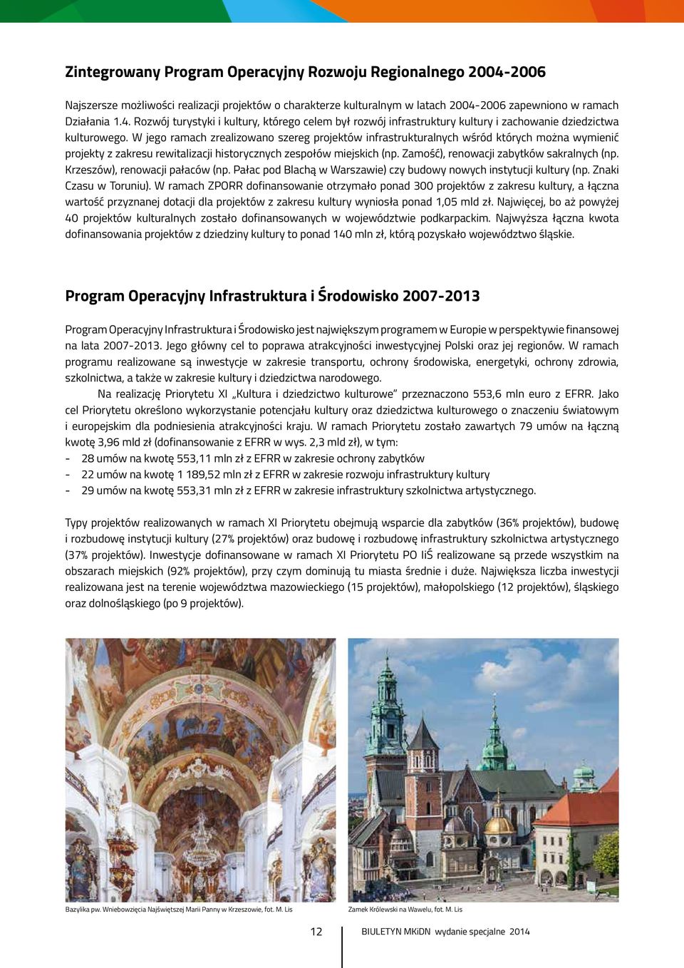 Zamość), renowacji zabytków sakralnych (np. Krzeszów), renowacji pałaców (np. Pałac pod Blachą w Warszawie) czy budowy nowych instytucji kultury (np. Znaki Czasu w Toruniu).