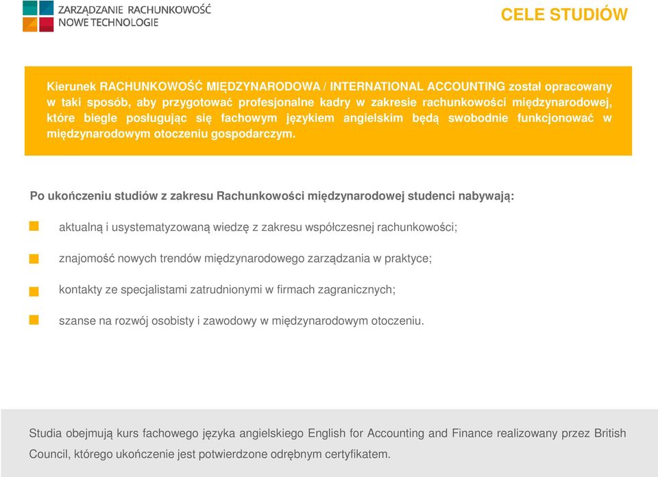 Po ukończeniu studiów z zakresu Rachunkowości międzynarodowej studenci nabywają: aktualną i usystematyzowaną wiedzę z zakresu współczesnej rachunkowości; znajomość nowych trendów międzynarodowego