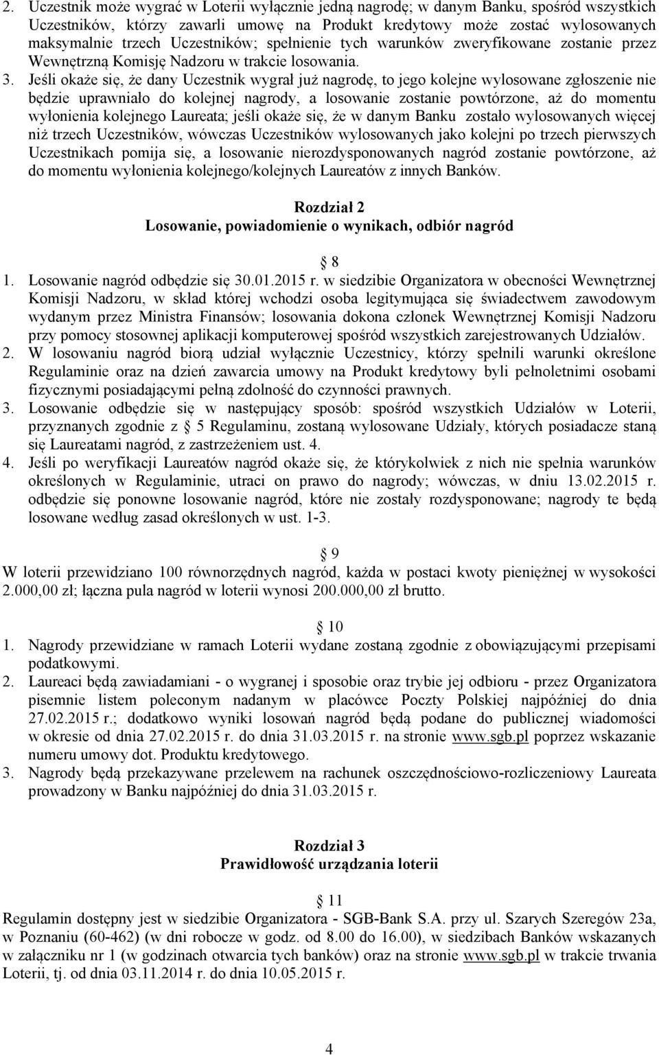 Jeśli okaże się, że dany Uczestnik wygrał już nagrodę, to jego kolejne wylosowane zgłoszenie nie będzie uprawniało do kolejnej nagrody, a losowanie zostanie powtórzone, aż do momentu wyłonienia