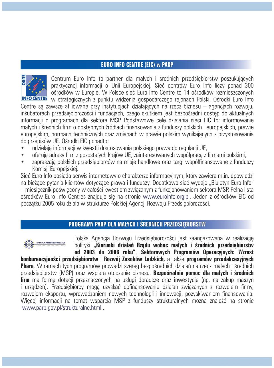 Ośrodki Euro Info Centre są zawsze afiliowane przy instytucjach działających na rzecz biznesu agencjach rozwoju, inkubatorach przedsiębiorczości i fundacjach, czego skutkiem jest bezpośredni dostęp