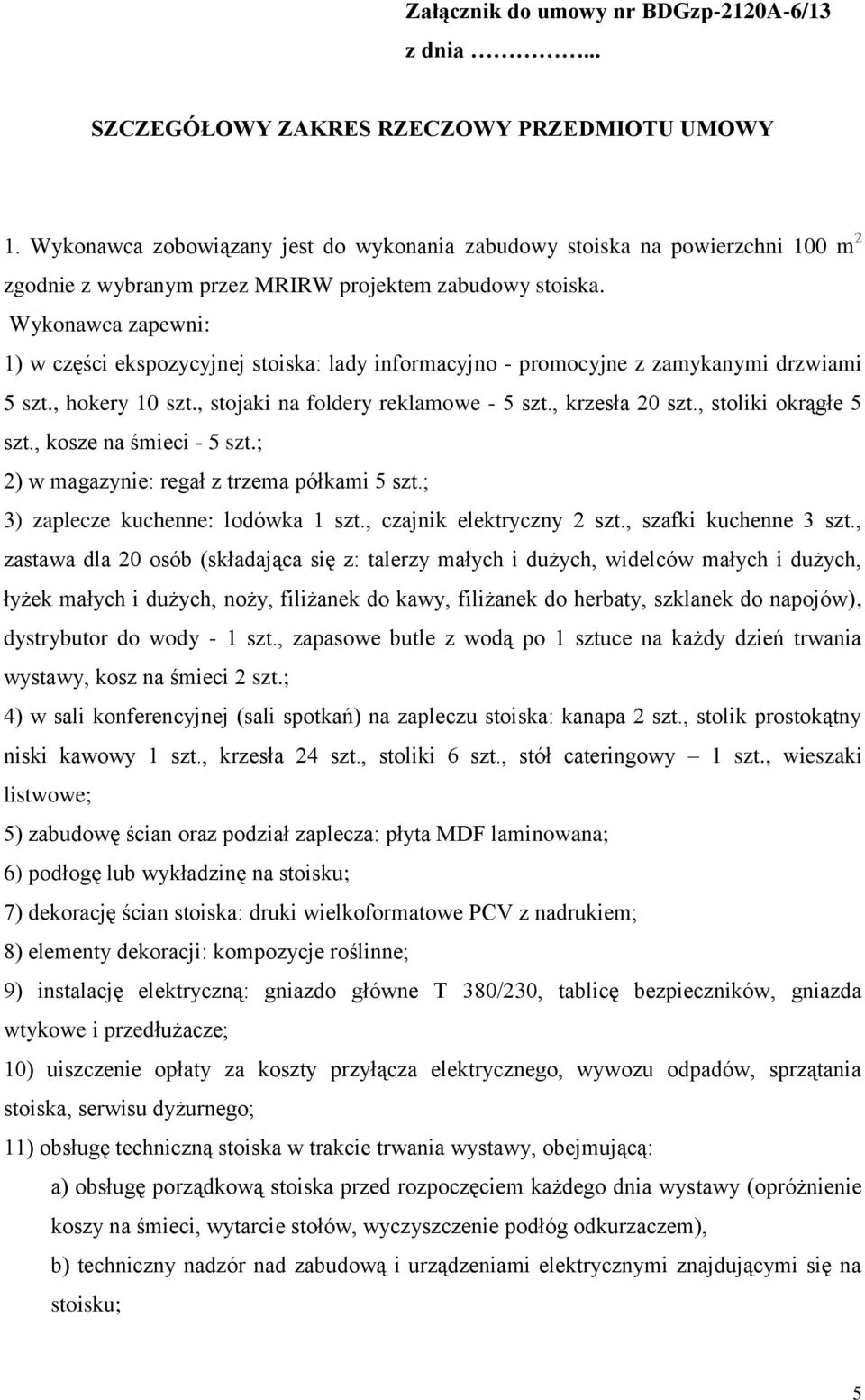 Wykonawca zapewni: 1) w części ekspozycyjnej stoiska: lady informacyjno - promocyjne z zamykanymi drzwiami 5 szt., hokery 10 szt., stojaki na foldery reklamowe - 5 szt., krzesła 20 szt.