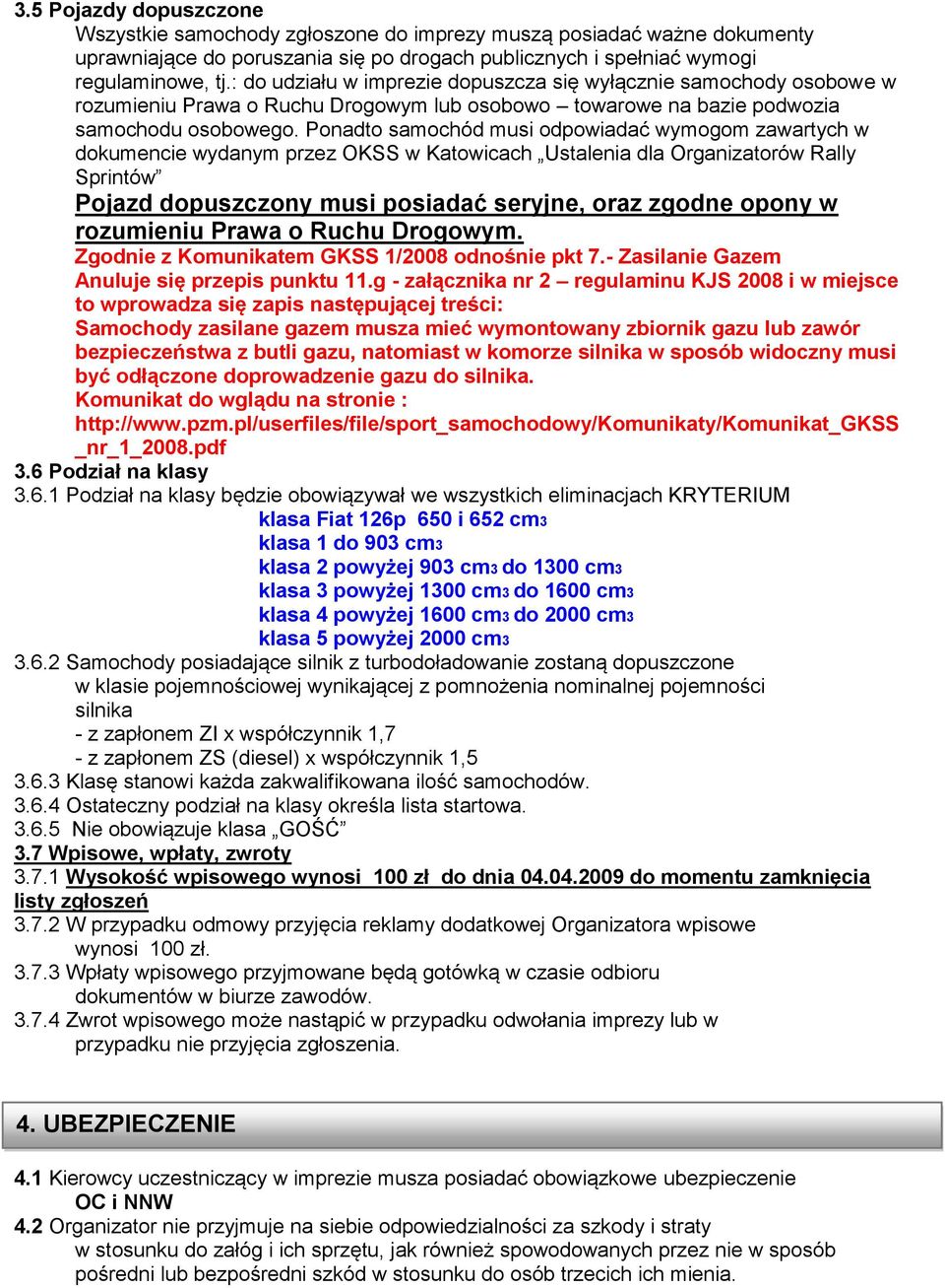 Ponadto samochód musi odpowiadać wymogom zawartych w dokumencie wydanym przez OKSS w Katowicach Ustalenia dla Organizatorów Rally Sprintów Pojazd dopuszczony musi posiadać seryjne, oraz zgodne opony