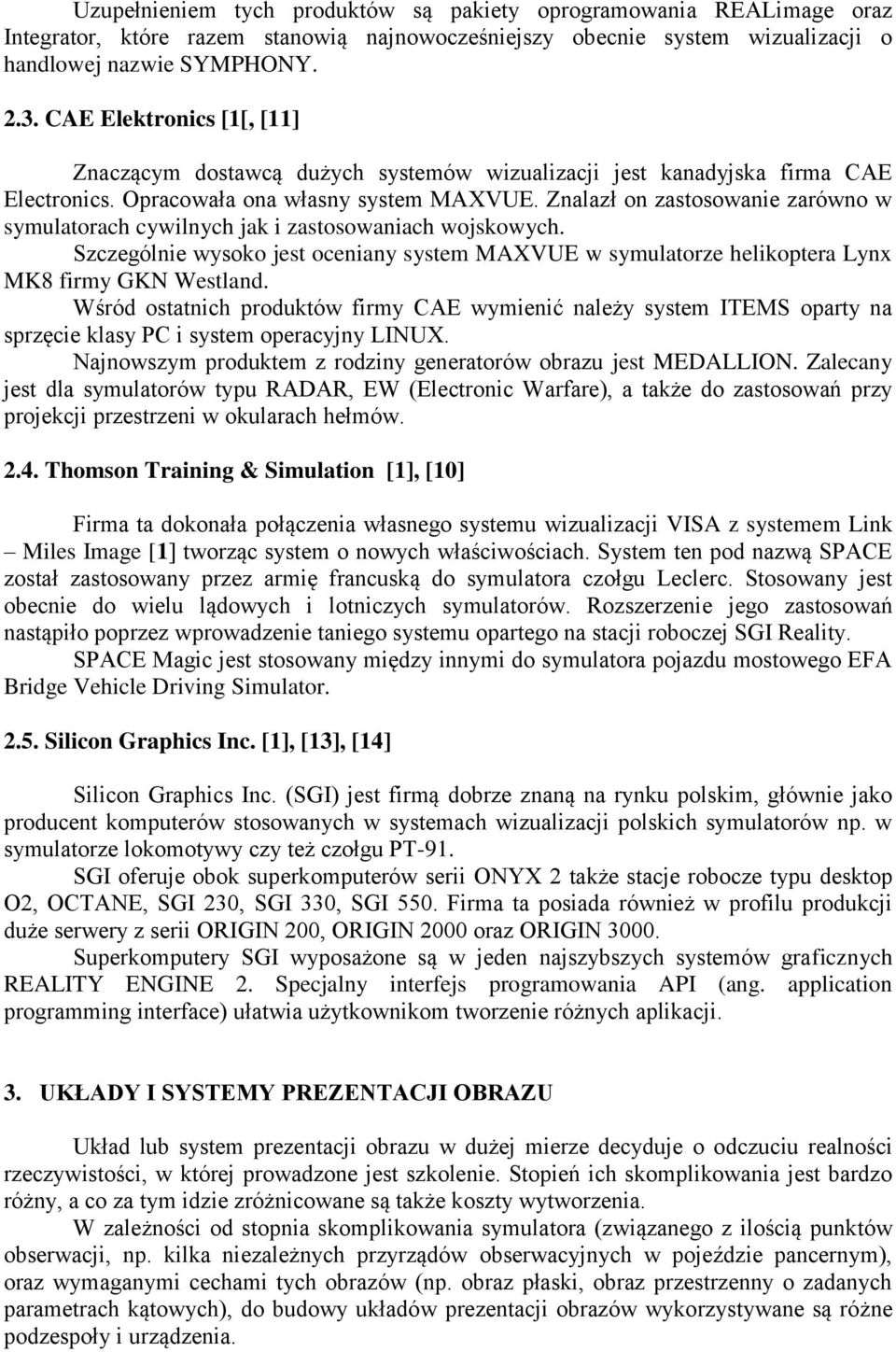 Znalazł on zastosowanie zarówno w symulatorach cywilnych jak i zastosowaniach wojskowych. Szczególnie wysoko jest oceniany system MAXVUE w symulatorze helikoptera Lynx MK8 firmy GKN Westland.