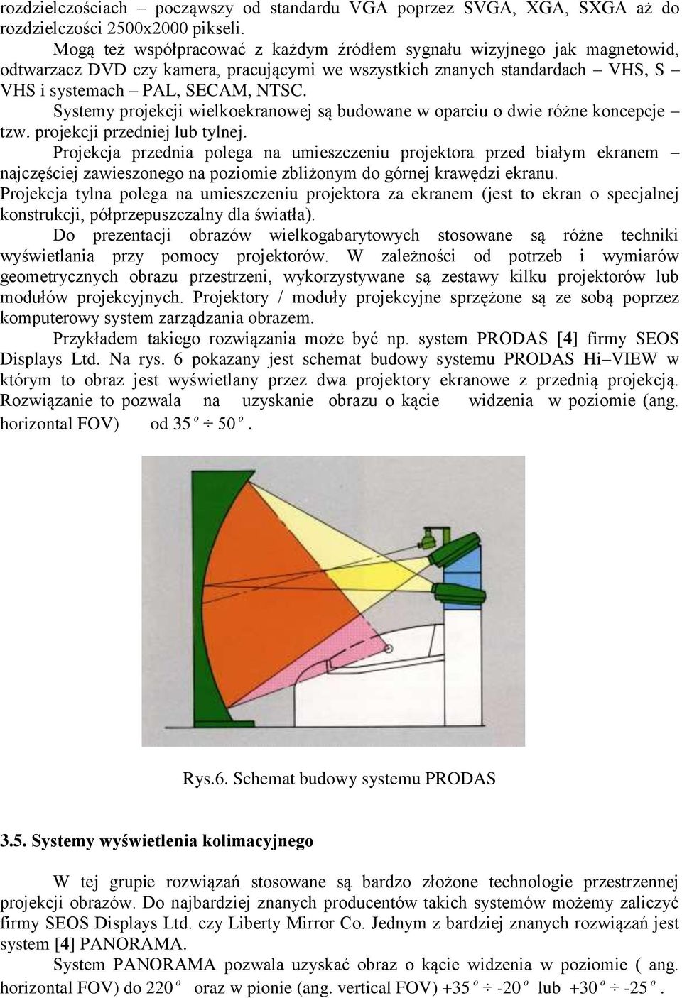 Systemy projekcji wielkoekranowej są budowane w oparciu o dwie różne koncepcje tzw. projekcji przedniej lub tylnej.