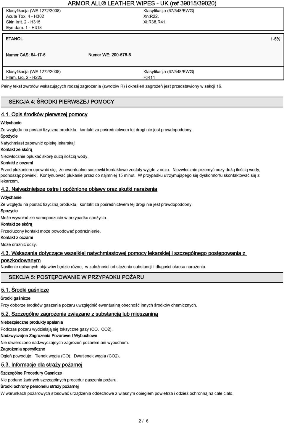 2 - H225 Klasyfikacja (67/548/EWG) F;R11 Pełny tekst zwrotów wskazujących rodzaj zagrożenia (zwrotów R) i określeń zagrożeń jest przedstawiony w sekcji 16. SEKCJA 4: ŚRODKI PIERWSZEJ POMOCY 4.1. Opis środków pierwszej pomocy Wdychanie Ze względu na postać fizyczną produktu, kontakt za pośrednictwem tej drogi nie jest prawdopodobny.