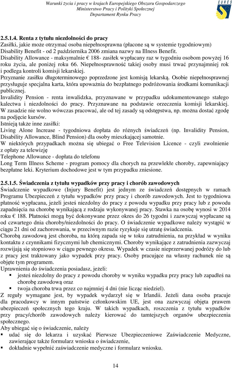 Disability Allowance - maksymalnie 188- zasiłek wypłacany raz w tygodniu osobom powyżej 16 roku życia, ale poniżej roku 66.