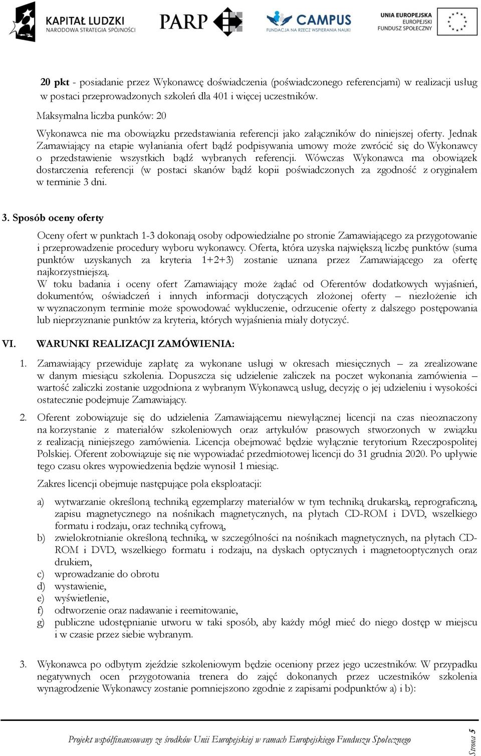 Jednak Zamawiający na etapie wyłaniania fert bądź pdpisywania umwy mże zwrócić się d Wyknawcy przedstawienie wszystkich bądź wybranych referencji.