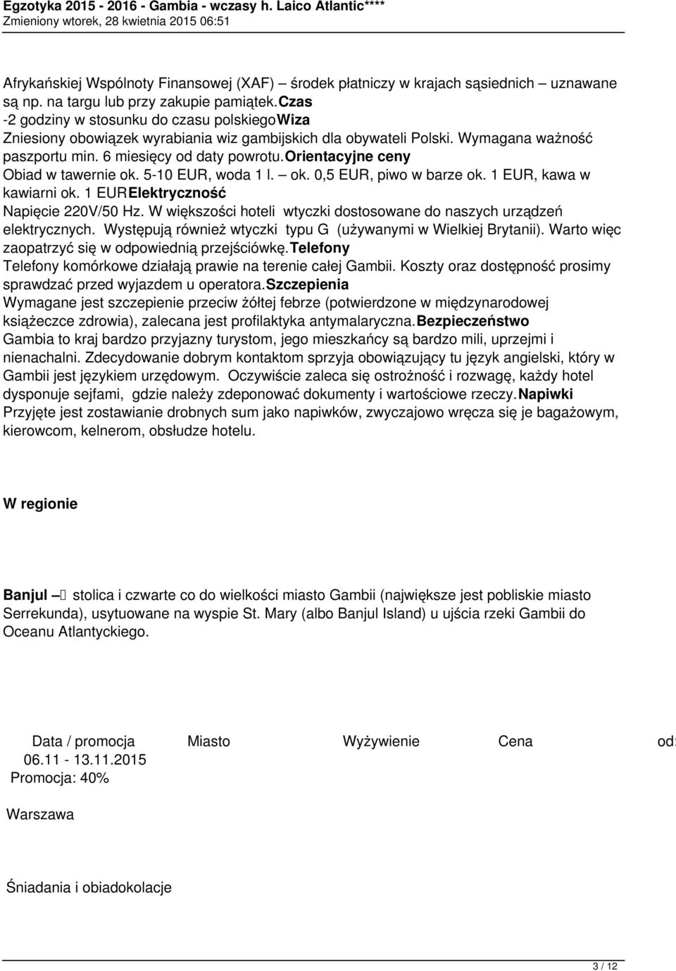 orientacyjne ceny Obiad w tawernie ok. 5-10 EUR, woda 1 l. ok. 0,5 EUR, piwo w barze ok. 1 EUR, kawa w kawiarni ok. 1 EURElektryczność Napięcie 220V/50 Hz.