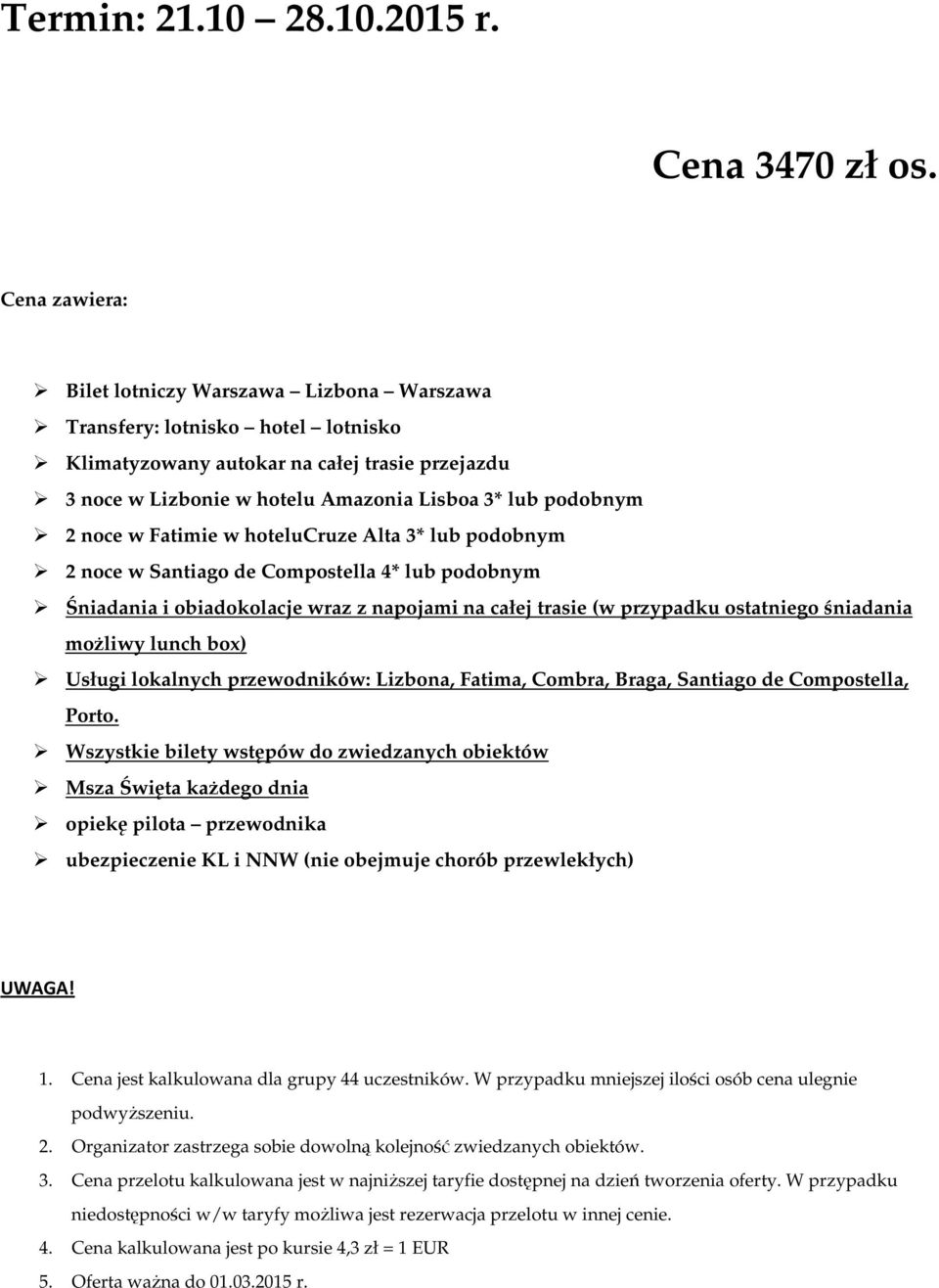 noce w Fatimie w hotelucruze Alta 3* lub podobnym 2 noce w Santiago de Compostella 4* lub podobnym Śniadania i obiadokolacje wraz z napojami na całej trasie (w przypadku ostatniego śniadania możliwy