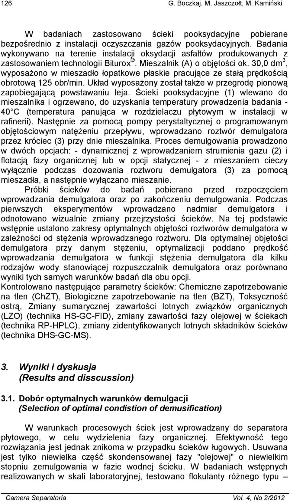30,0 dm 3, wyposażono w mieszadło łopatkowe płaskie pracujące ze stałą prędkością obrotową 125 obr/min. Układ wyposażony został także w przegrodę pionową zapobiegającą powstawaniu leja.