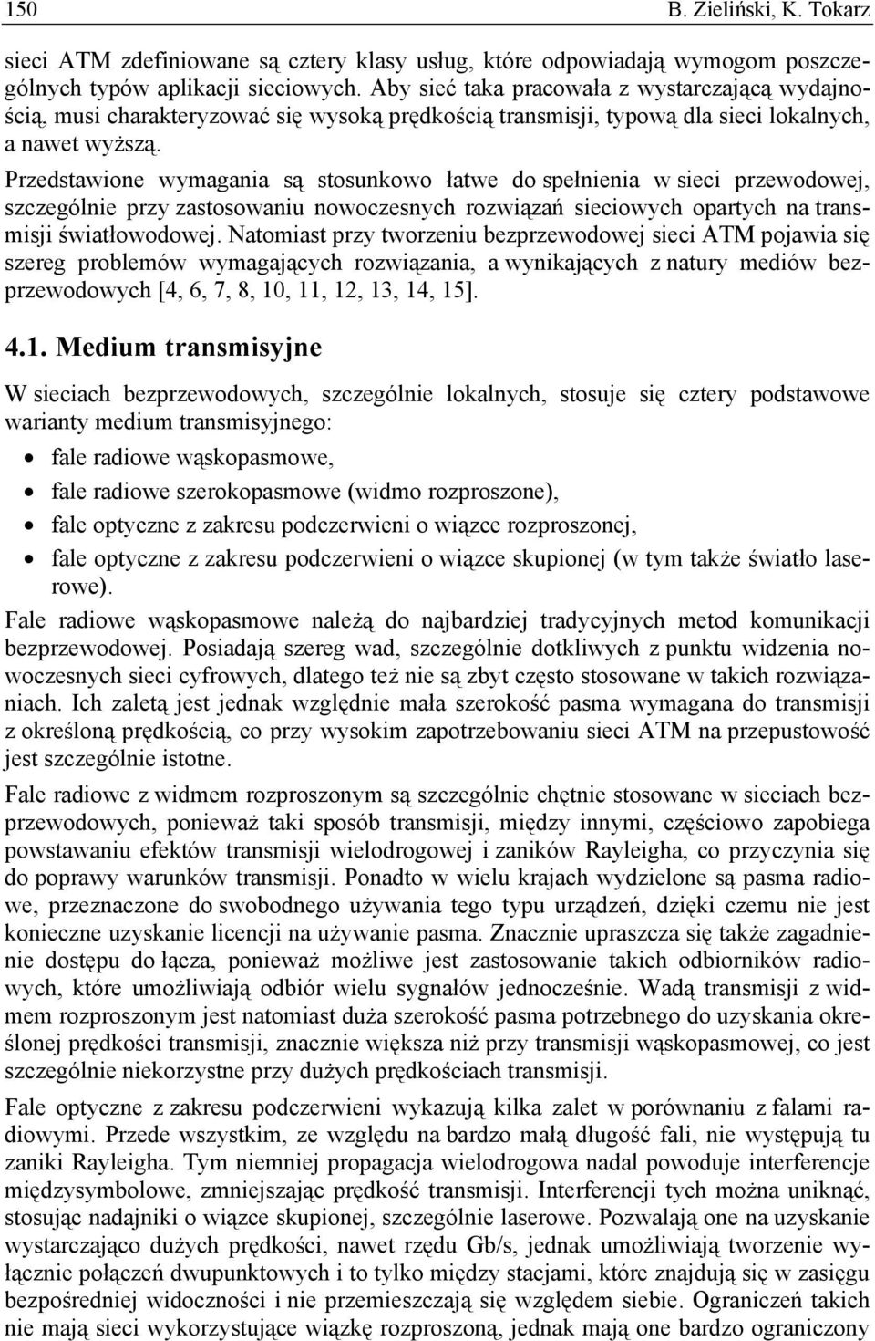 Przedstawione wymagania są stosunkowo łatwe do spełnienia w sieci przewodowej, szczególnie przy zastosowaniu nowoczesnych rozwiązań sieciowych opartych na transmisji światłowodowej.