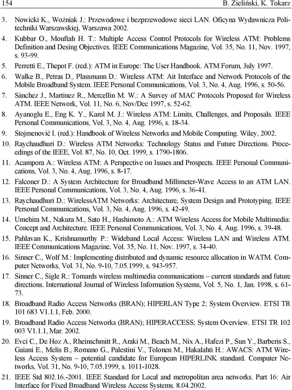 : Wireless ATM: Ait Interface and Network Protocols of the Mobile Broadband System. IEEE Personal Communications, Vol. 3, No. 4, Aug. 1996, s. 50-56. 7. Sánchez J., Martinez R., Mercellin M. W.: A Survey of MAC Protocols Proposed for Wireless ATM.