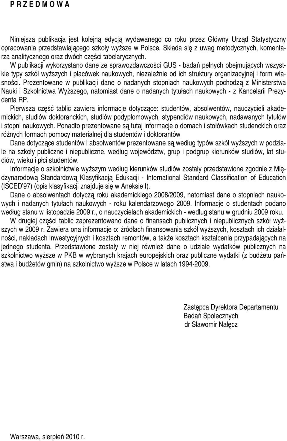 W publikacji wykorzystano dane ze sprawozdawczości GUS - badań pełnych obejmujących wszystkie typy szkół wyższych i placówek naukowych, niezależnie od ich struktury organizacyjnej i form własności.