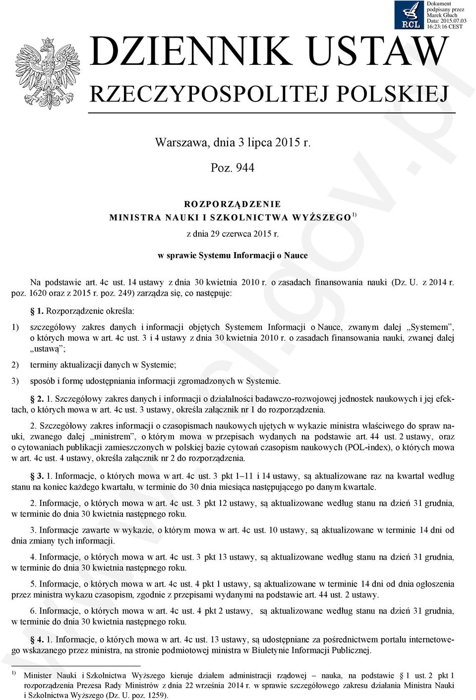 Rozporządzenie określa: 1) szczegółowy zakres danych i informacji objętych Systemem Informacji o Nauce, zwanym dalej Systemem, o których mowa w art. 4c ust. 3 i 4 ustawy z dnia 30 kwietnia 2010 r.