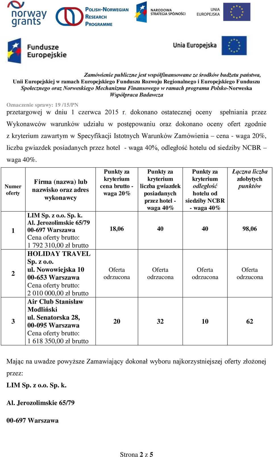 liczba gwiazdek posiadanych przez hotel - waga 40%, odległość hotelu od siedziby NCBR waga 40%. Numer oferty 1 2 3 Firma (nazwa) lub nazwisko oraz adres wykonawcy LIM Sp. z o.o. Sp. k. Al.