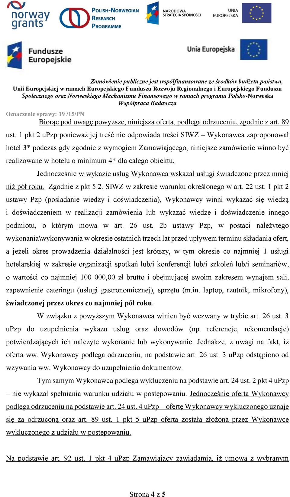 4* dla całego obiektu. Jednocześnie w wykazie usług Wykonawca wskazał usługi świadczone przez mniej niż pół roku. Zgodnie z pkt 5.2. SIWZ w zakresie warunku określonego w art. 22 ust.