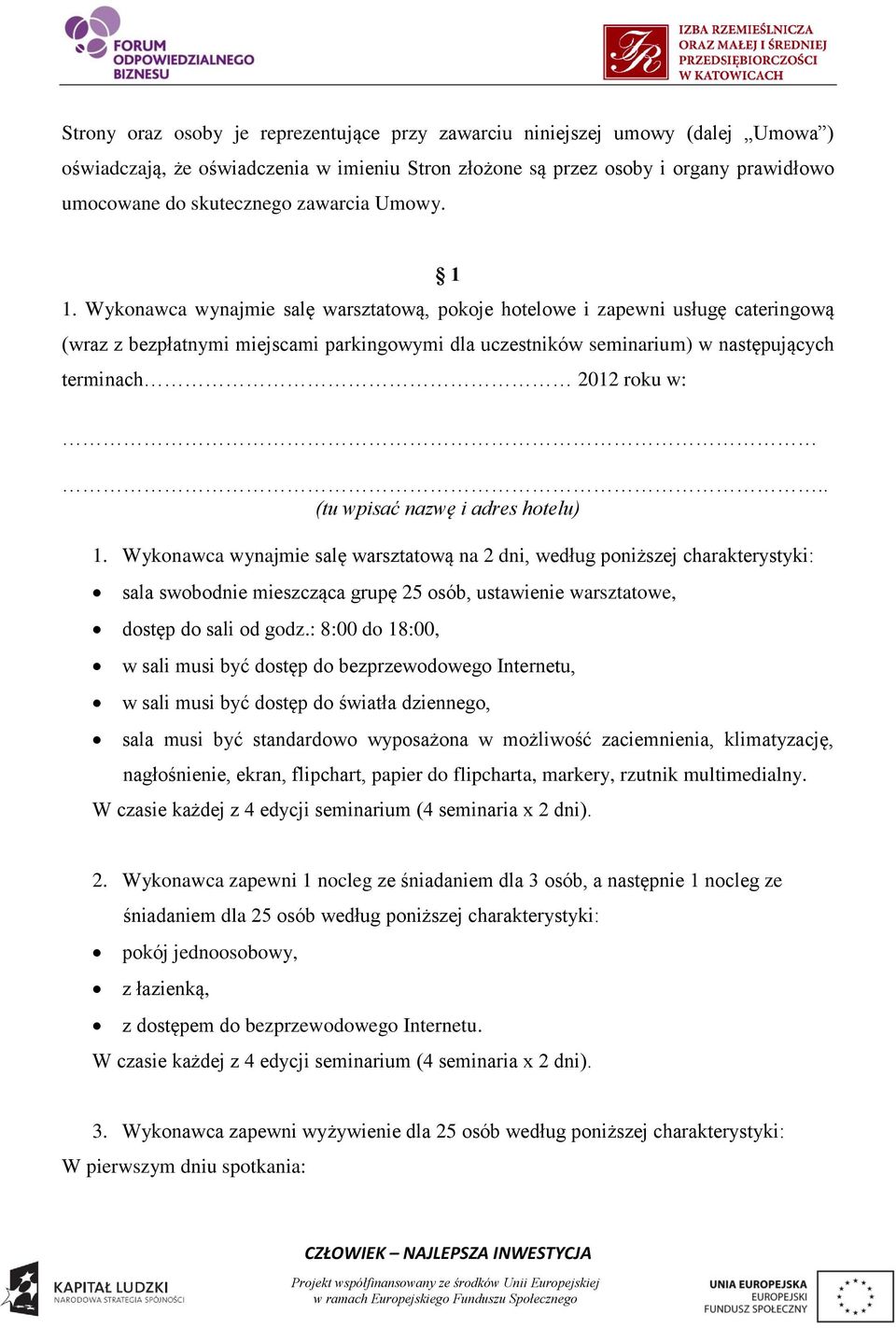 Wykonawca wynajmie salę warsztatową, pokoje hotelowe i zapewni usługę cateringową (wraz z bezpłatnymi miejscami parkingowymi dla uczestników seminarium) w następujących terminach 2012 roku w:.