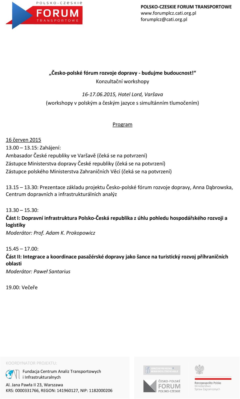 15: Zahájení: Ambasador České republiky ve Varšavě (čeká se na potvrzení) Zástupce Ministerstva dopravy České republiky (čeká se na potvrzení) Zástupce polského Ministerstva Zahraničních Věcí (čeká