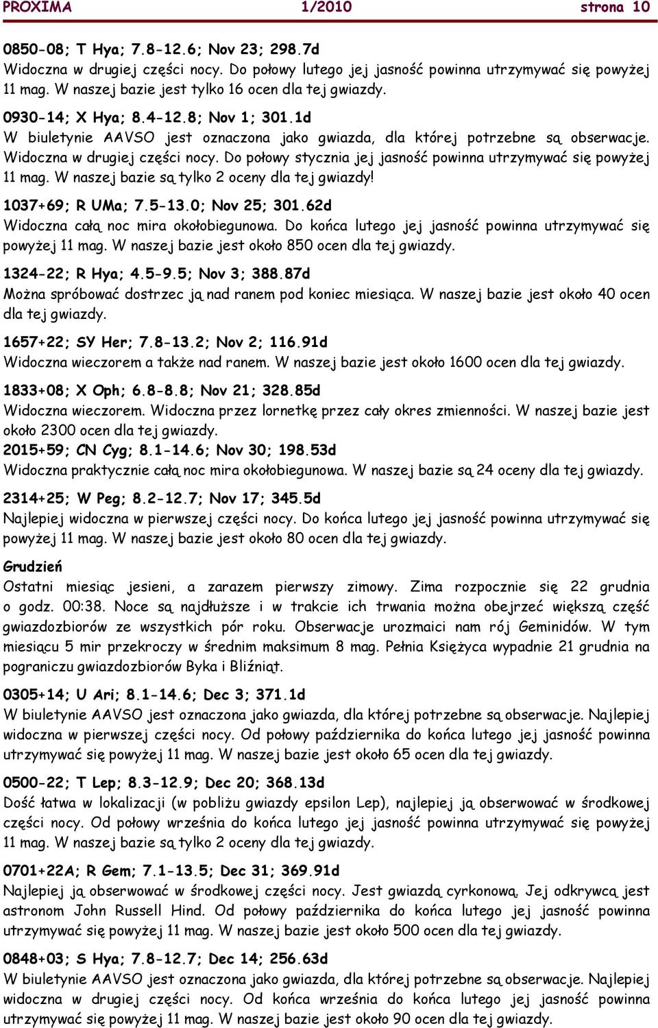 Widoczna w drugiej części nocy. Do połowy stycznia jej jasność powinna utrzymywać się powyŝej 11 mag. W naszej bazie są tylko 2 oceny dla tej gwiazdy! 1037+69; R UMa; 7.5-13.0; Nov 25; 301.
