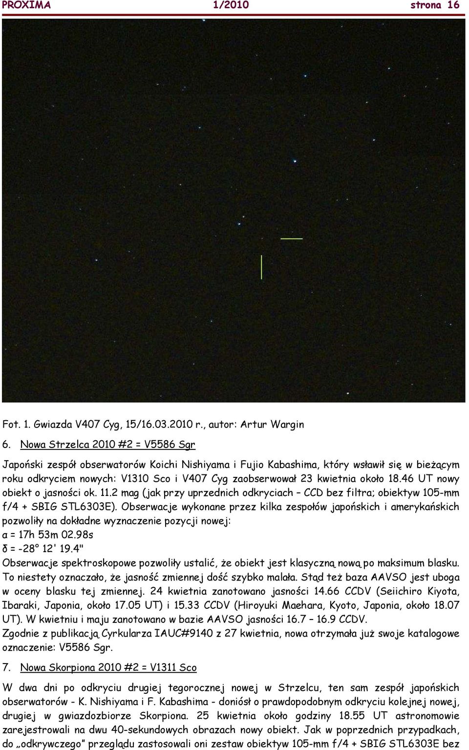 około 18.46 UT nowy obiekt o jasności ok. 11.2 mag (jak przy uprzednich odkryciach CCD bez filtra; obiektyw 105-mm f/4 + SBIG STL6303E).