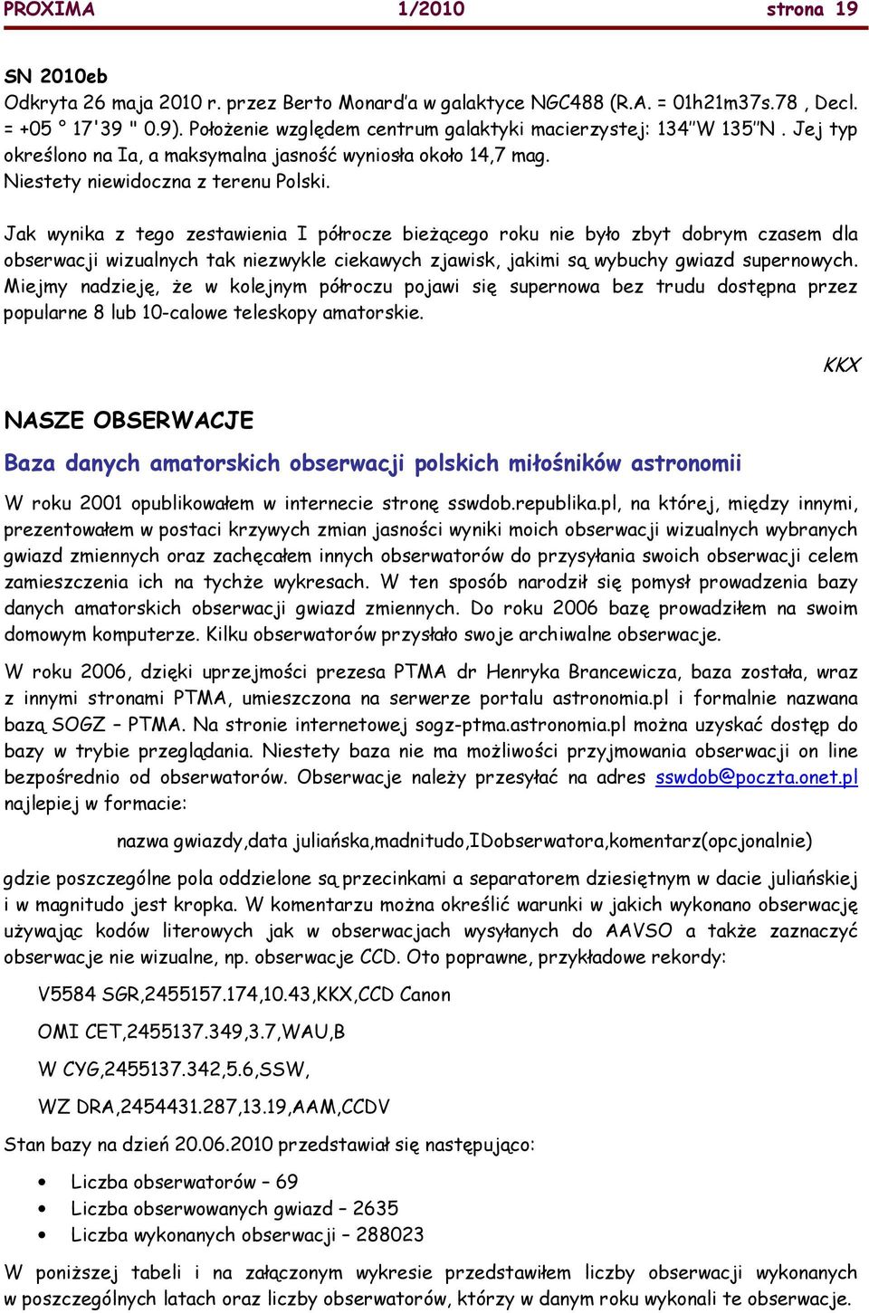 Jak wynika z tego zestawienia I półrocze bieŝącego roku nie było zbyt dobrym czasem dla obserwacji wizualnych tak niezwykle ciekawych zjawisk, jakimi są wybuchy gwiazd supernowych.