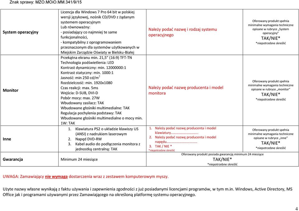 21,5 (16:9) TFT-TN Technologia podświetlenia: LED Kontrast dynamiczny: min. 12000000:1 Kontrast statyczny: min. 1000:1 Jasnośd: min 250 cd/m 2 Rozdzielczośd: min. 1920x1080 Czas reakcji: max.