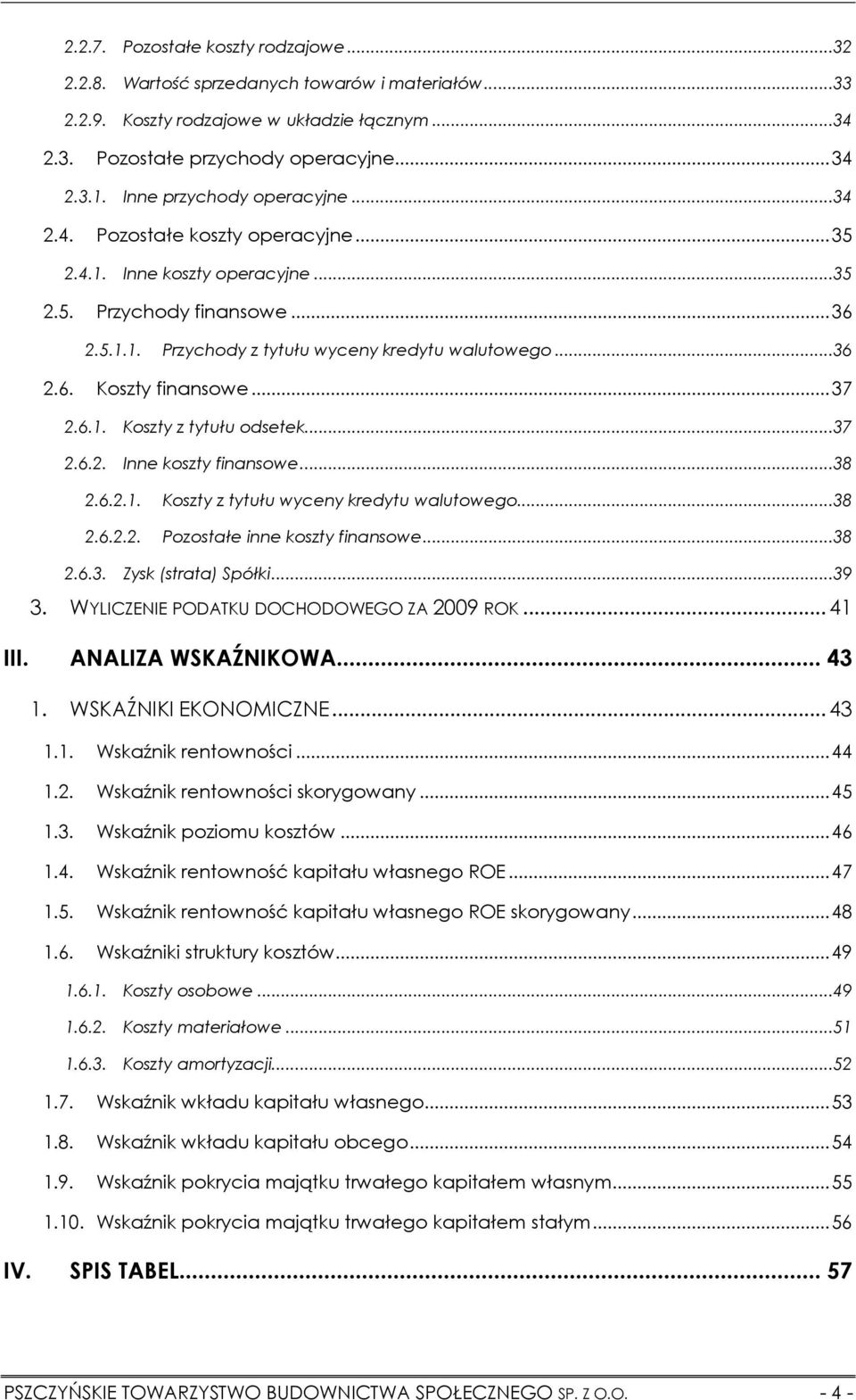 .. 37 2.6.1. Koszty z tytułu odsetek...37 2.6.2. Inne koszty finansowe...38 2.6.2.1. Koszty z tytułu wyceny kredytu walutowego...38 2.6.2.2. Pozostałe inne koszty finansowe...38 2.6.3. Zysk (strata) Spółki.