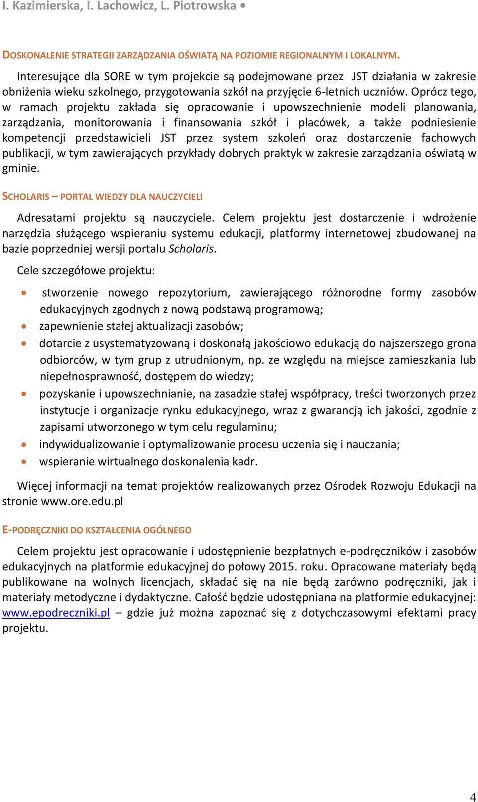 Oprócz tego, w ramach projektu zakłada się opracowanie i upowszechnienie modeli planowania, zarządzania, monitorowania i finansowania szkół i placówek, a także podniesienie kompetencji