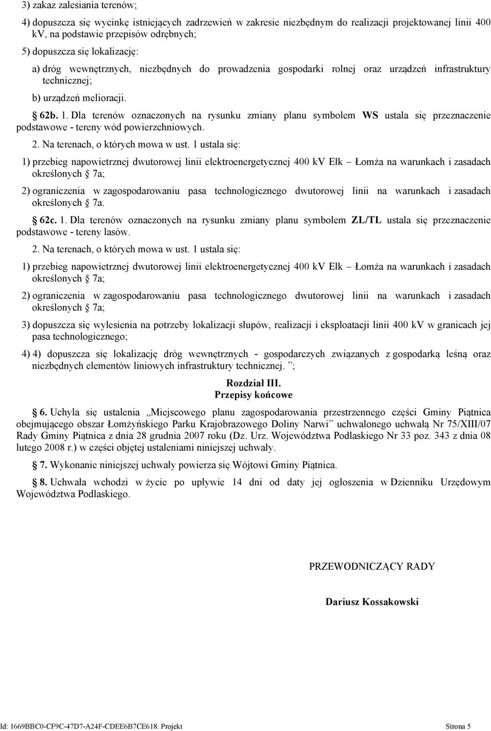 Dla terenów oznaczonych na rysunku zmiany planu symbolem WS ustala się przeznaczenie podstawowe - tereny wód powierzchniowych. 2. Na terenach, o których mowa w ust.