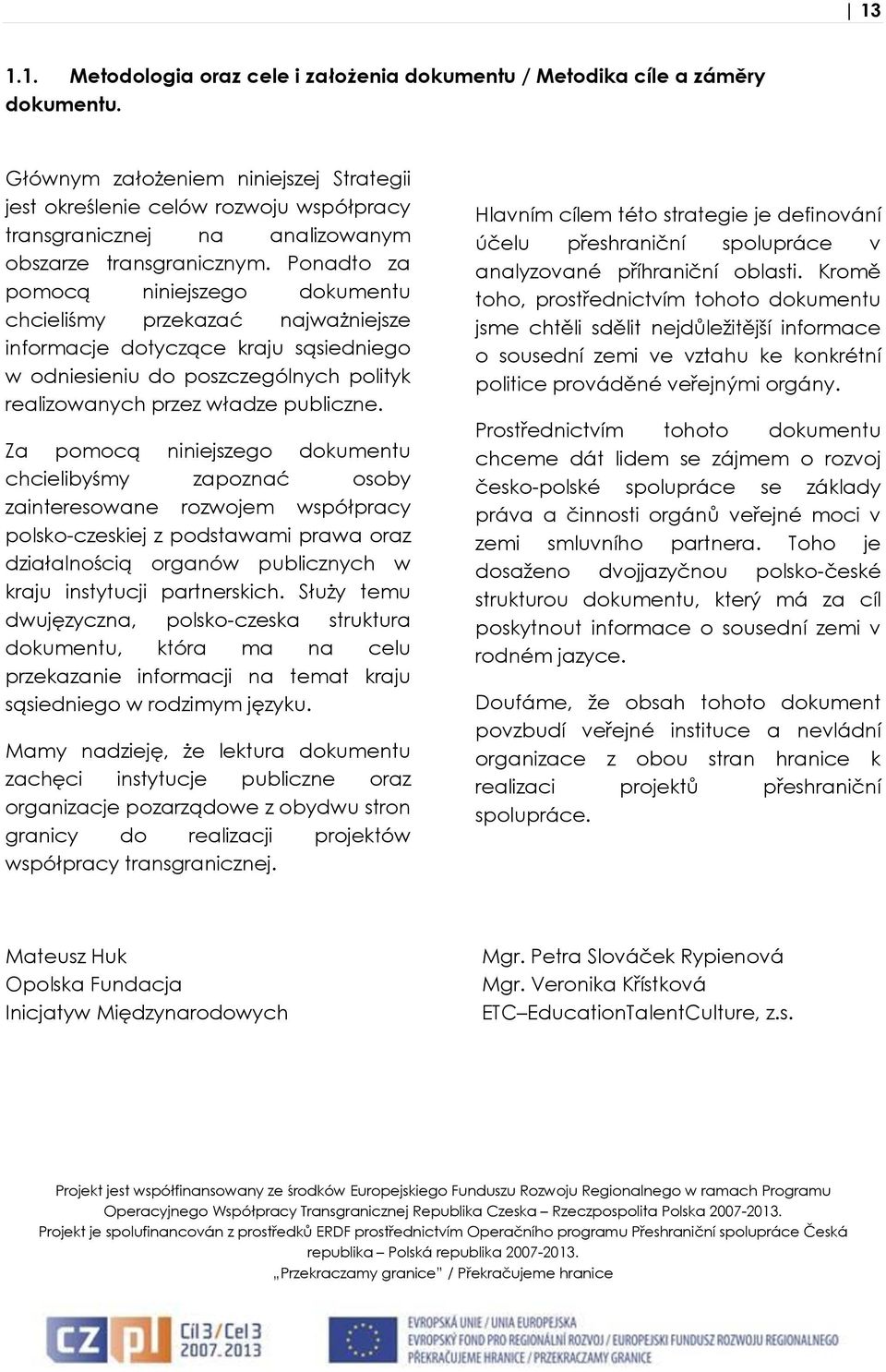 Ponadto za pomocą niniejszego dokumentu chcieliśmy przekazać najważniejsze informacje dotyczące kraju sąsiedniego w odniesieniu do poszczególnych polityk realizowanych przez władze publiczne.