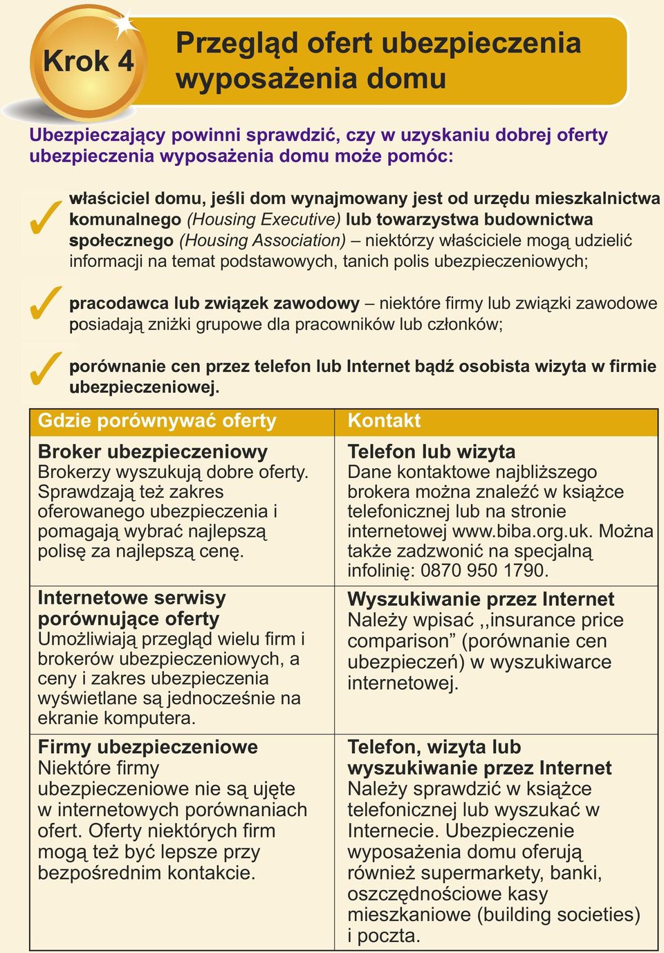tanich polis ubezpieczeniowych; pracodawca lub związek zawodowy niektóre firmy lub związki zawodowe posiadają zniżki grupowe dla pracowników lub członków; porównanie cen przez telefon lub Internet