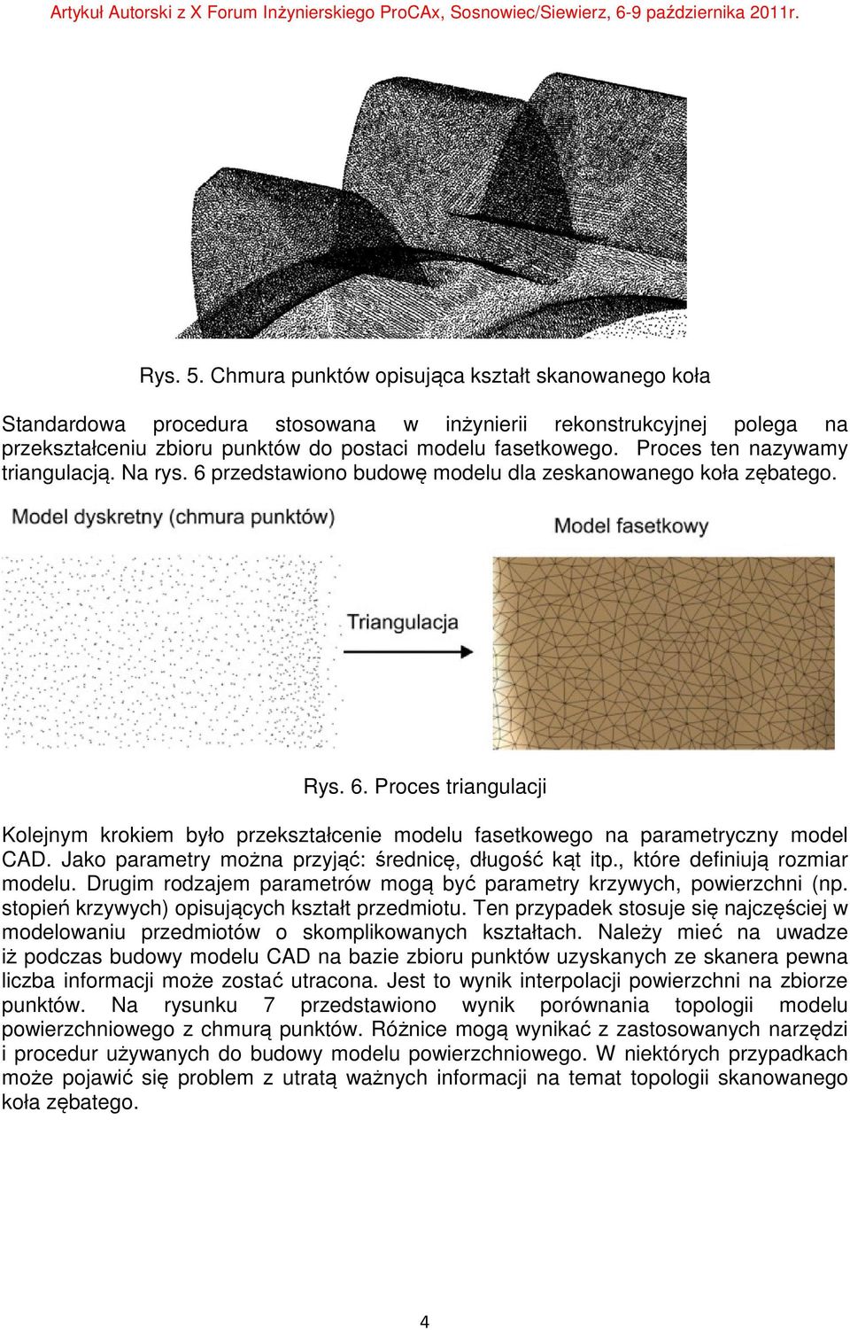 Jako parametry można przyjąć: średnicę, długość kąt itp., które definiują rozmiar modelu. Drugim rodzajem parametrów mogą być parametry krzywych, powierzchni (np.