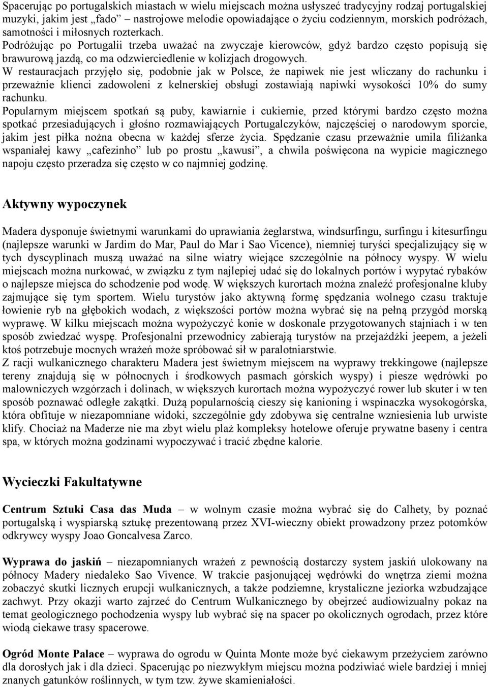 W restauracjach przyjęło się, podobnie jak w Polsce, że napiwek nie jest wliczany do rachunku i przeważnie klienci zadowoleni z kelnerskiej obsługi zostawiają napiwki wysokości 10% do sumy rachunku.