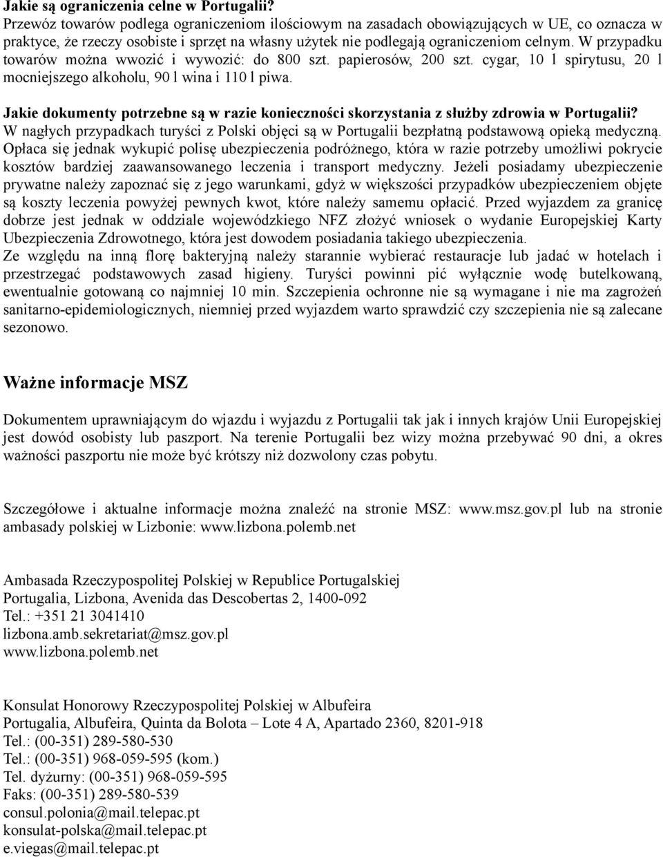 W przypadku towarów można wwozić i wywozić: do 800 szt. papierosów, 200 szt. cygar, 10 l spirytusu, 20 l mocniejszego alkoholu, 90 l wina i 110 l piwa.