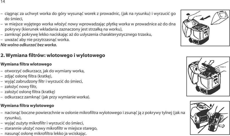 2. Wymiana filtrów: wlotowego i wylotowego Wymiana filtra wlotowego otworzyć odkurzacz, jak do wymiany worka, zdjąć osłonę filtra (kratkę), wyjąć zabrudzony filtr i wyrzucić do śmieci, założyć nowy