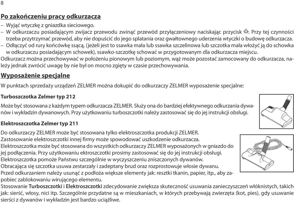 Odłączyć od rury końcówkę ssącą, (jeżeli jest to ssawka mała lub ssawka szczelinowa lub szczotka mała włożyć ją do schowka w odkurzaczu posiadającym schowek), ssawko-szczotkę schować w przygotowanym