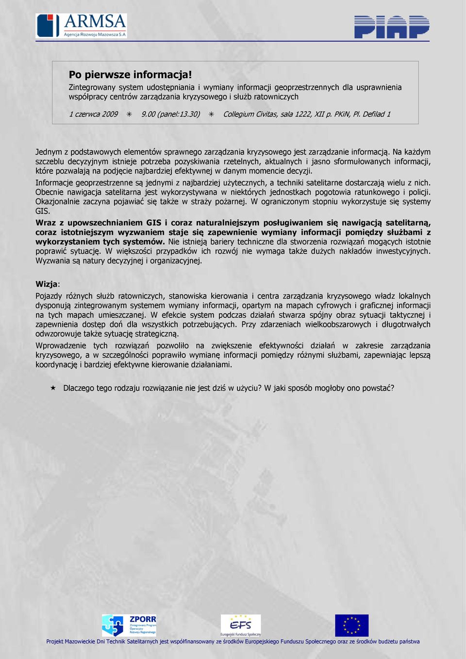 Na każdym szczeblu decyzyjnym istnieje potrzeba pozyskiwania rzetelnych, aktualnych i jasno sformułowanych informacji, które pozwalają na podjęcie najbardziej efektywnej w danym momencie decyzji.