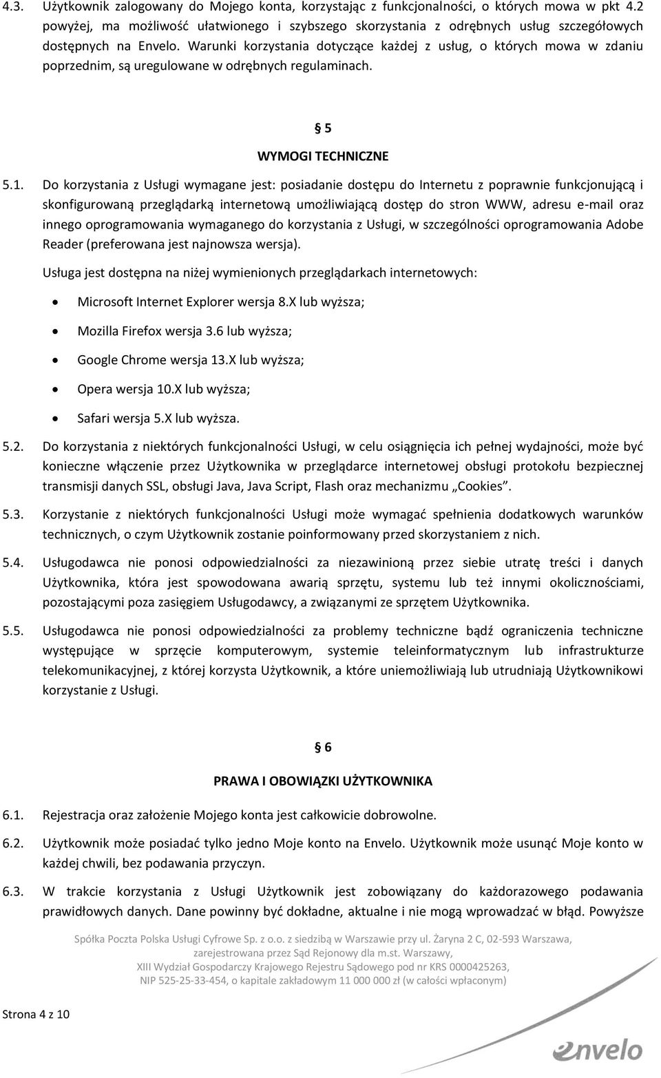 Warunki korzystania dotyczące każdej z usług, o których mowa w zdaniu poprzednim, są uregulowane w odrębnych regulaminach. 5 WYMOGI TECHNICZNE 5.1.