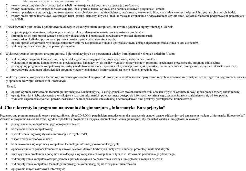 ) pobrane z różnych programów i źródeł; 7) tworzy i przedstawia prezentację z wykorzystaniem różnych elementów multimedialnych, graficznych, tekstowych, filmowych i dźwiękowych własnych lub pobranych