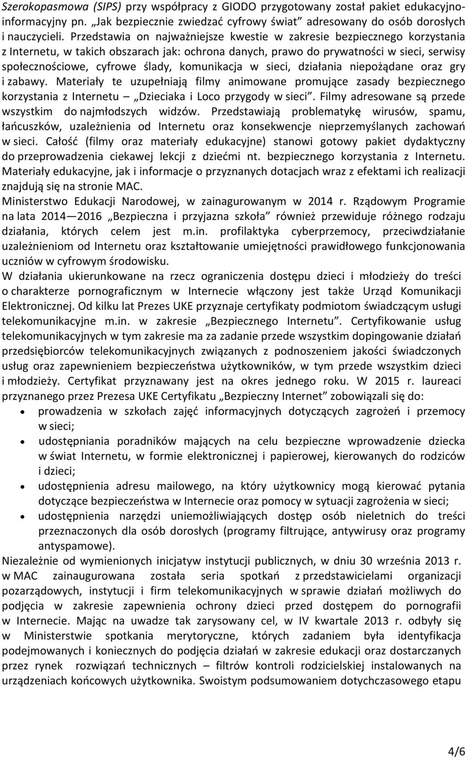 komunikacja w sieci, działania niepożądane oraz gry i zabawy. Materiały te uzupełniają filmy animowane promujące zasady bezpiecznego korzystania z Internetu Dzieciaka i Loco przygody w sieci.