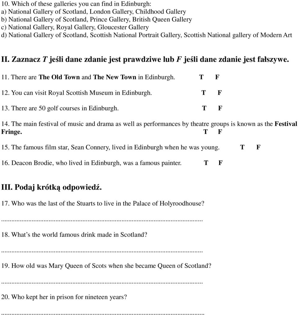 Zaznacz T jeśli dane zdanie jest prawdziwe lub F jeśli dane zdanie jest fałszywe. 11. There are The Old Town and The New Town in Edinburgh. T F 12. You can visit Royal Scottish Museum in Edinburgh.