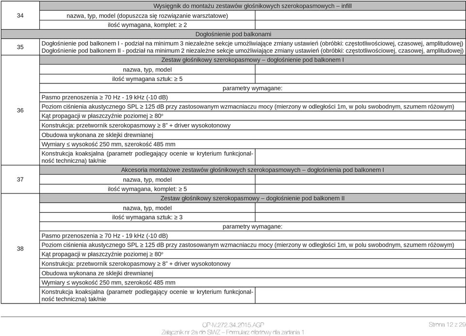 sekcje umożliwiające zmiany ustawień (obróbki: częstotliwościowej, czasowej, amplitudowej) Zestaw głośnikowy szerokopasmowy dogłośnienie pod balkonem I ilość wymagana sztuk: 5 Pasmo przenoszenia 70