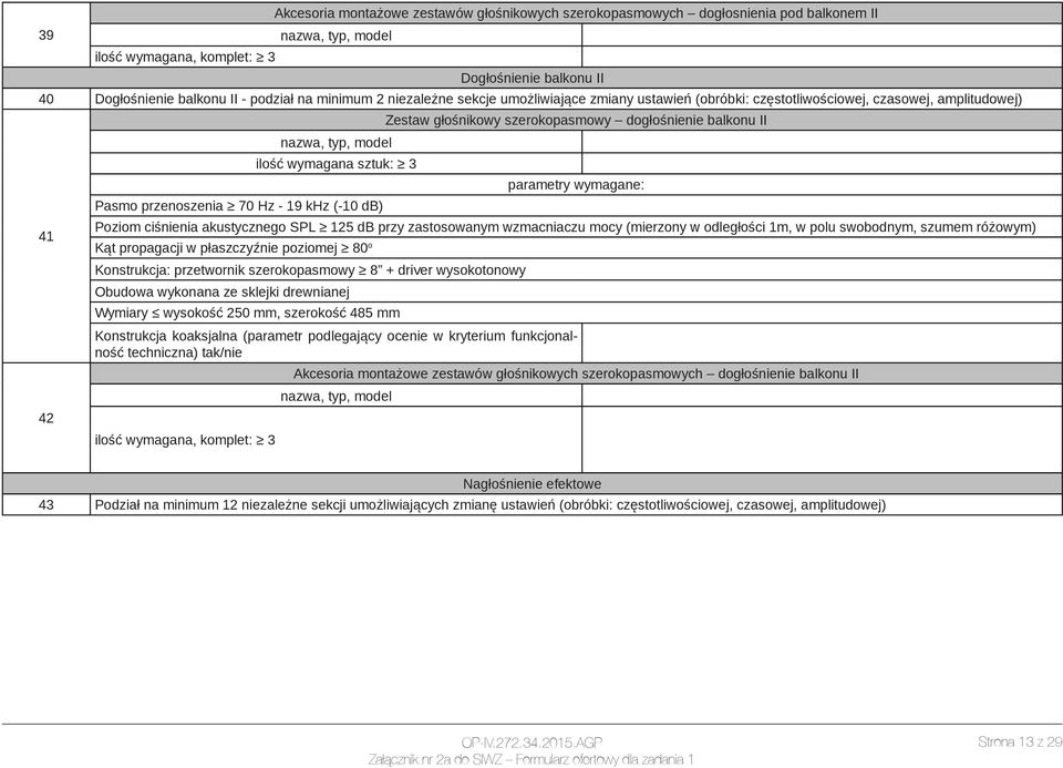 przenoszenia 70 Hz - 19 khz (-10 db) Poziom ciśnienia akustycznego SPL 125 db przy zastosowanym wzmacniaczu mocy (mierzony w odległości 1m, w polu swobodnym, szumem różowym) Kąt propagacji w