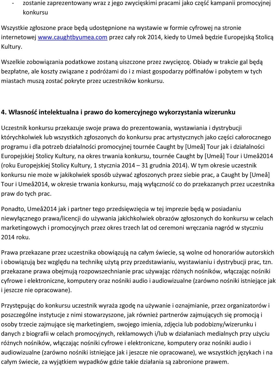 Obiady w trakcie gal będą bezpłatne, ale koszty związane z podróżami do i z miast gospodarzy półfinałów i pobytem w tych miastach muszą zostać pokryte przez uczestników konkursu. 4.